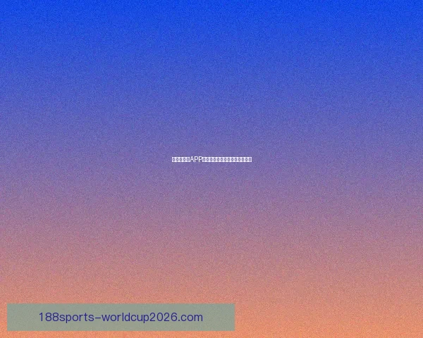 世界杯竞猜APP安装指南教你轻松赢取赛事奖励
