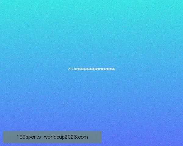 2026世界杯赛事数据统计分析与趋势预测：各队表现与历史对比