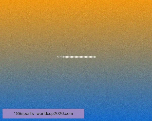 2026世界杯赛事数据统计分析与趋势预测：各队表现与历史对比
